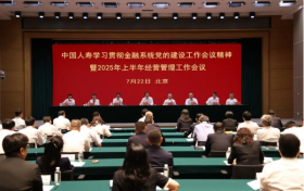 中国人寿寿险公司召开学习贯彻金融系统党的建设工作会议精神暨2025年上半年经营管理工作会议
